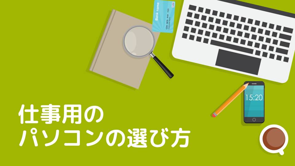 仕事用のパソコンの選び方！筆者の体験談を交えつつ紹介します