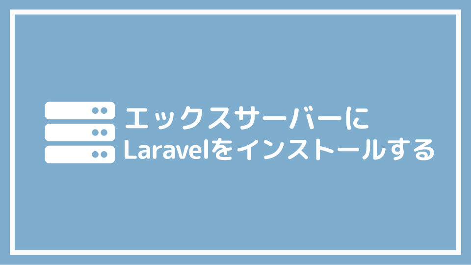 XSERVERにLaravelをインストールする方法を解説する