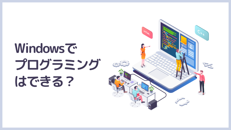 Windowsでプログラミングはできる？基礎知識・始め方を解説する【初心者向け】