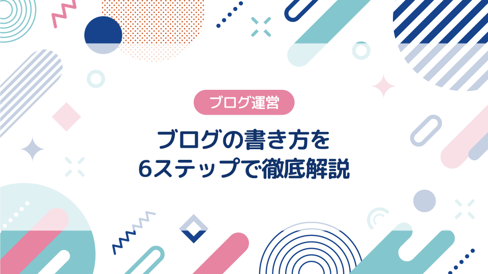 ブログの書き方を6ステップで徹底解説【ブログ運営】