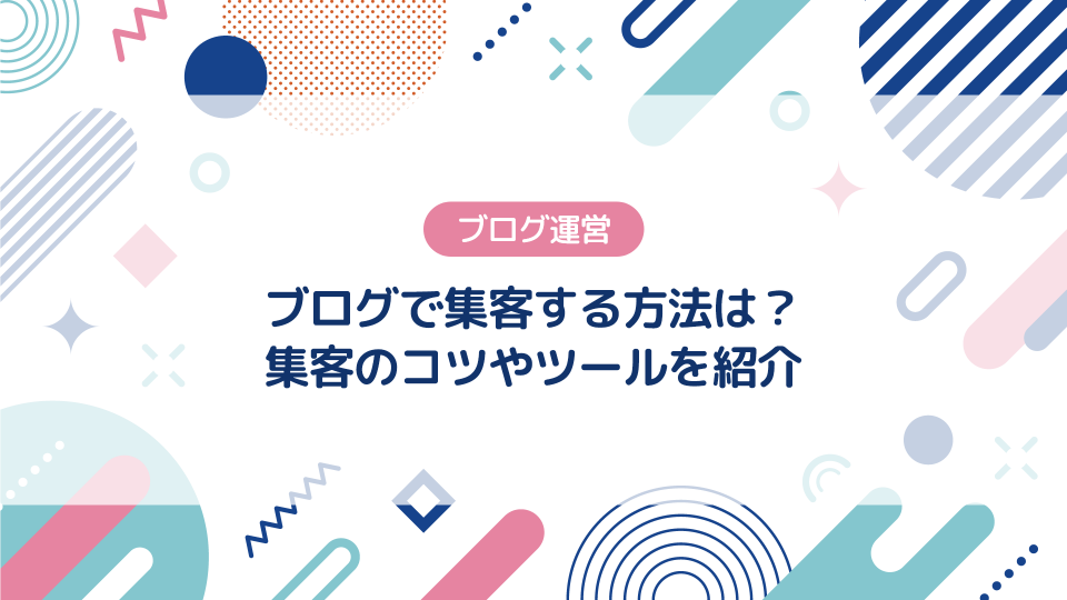 ブログで集客する方法は？6つのコツ・3つのツールを紹介する