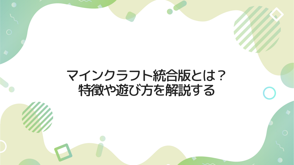 マインクラフト『統合版』とは？特徴やおススメの遊び方を解説する