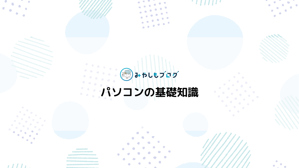 パソコンの基礎知識を初心者向けに解説する【作業で役立つ】