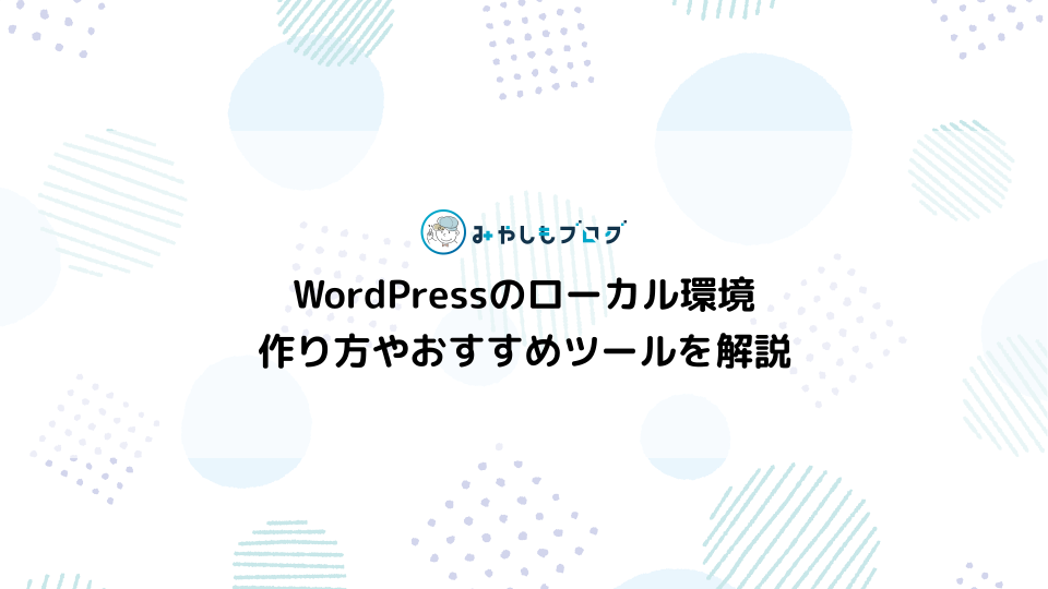 WordPressのローカル環境とは？作り方やおすすめツールを解説する