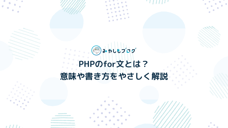 PHPのfor文とは？意味や書き方を初心者向けにやさしく解説