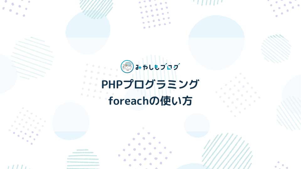 PHPのforeachとは？基本的な使い方を初心者向けにやさしく解説