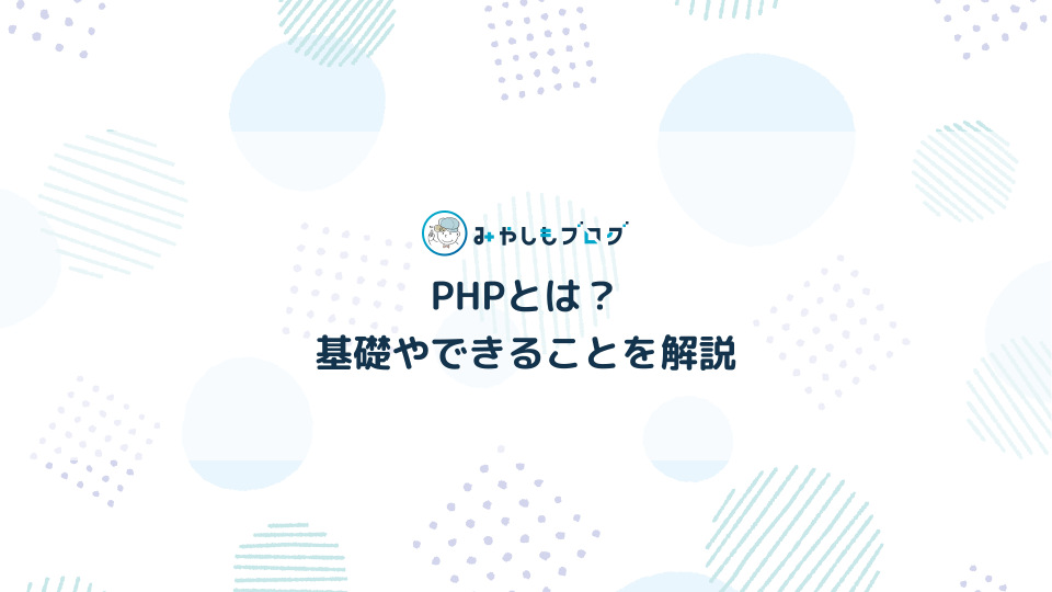 PHPとは？基礎やできることを初心者向けに解説する