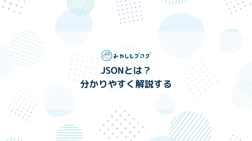 JSONとは？概要や書き方を分かりやすく解説する