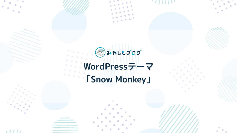 WordPressテーマ「Snow Monkey」とは？特徴やできることを解説する